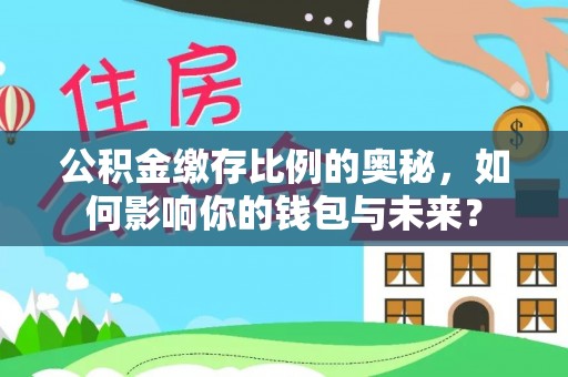 台中公积金缴存比例的奥秘，如何影响你的钱包与未来？