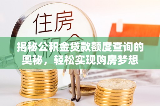 台中揭秘公积金贷款额度查询的奥秘，轻松实现购房梦想