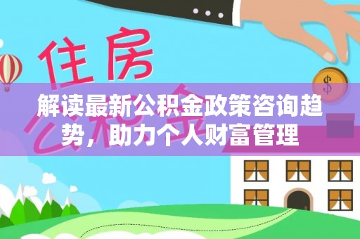 台中解读最新公积金政策咨询趋势，助力个人财富管理