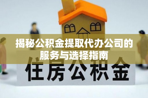 台中揭秘公积金提取代办公司的服务与选择指南