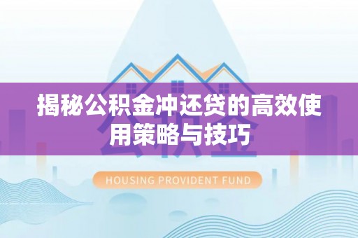 台中揭秘公积金冲还贷的高效使用策略与技巧