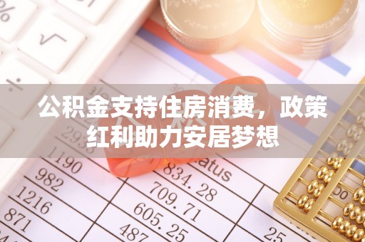 台中公积金支持住房消费，政策红利助力安居梦想
