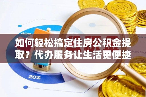 台中如何轻松搞定住房公积金提取？代办服务让生活更便捷