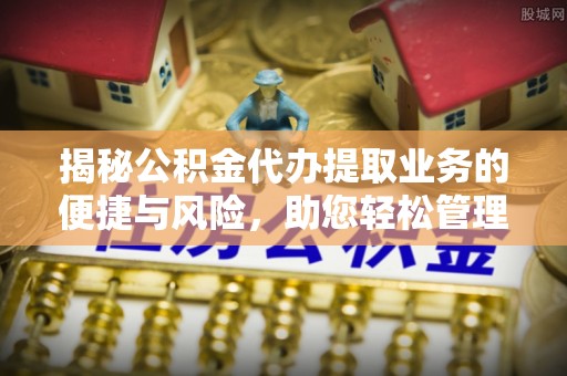 台中揭秘公积金代办提取业务的便捷与风险，助您轻松管理财务