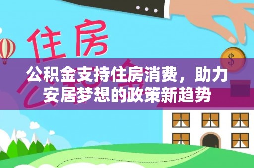 台中公积金支持住房消费，助力安居梦想的政策新趋势