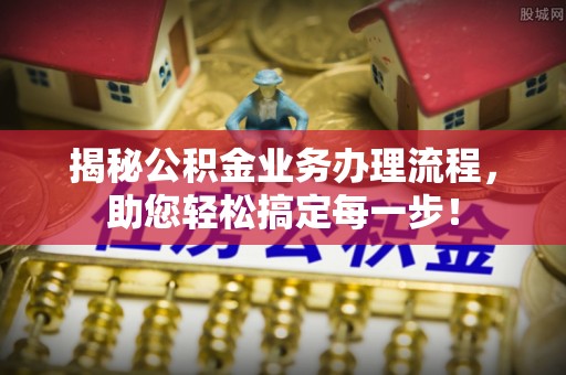 台中揭秘公积金业务办理流程，助您轻松搞定每一步！