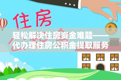 台中轻松解决住房资金难题——代办理住房公积金提取服务详解