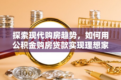 台中探索现代购房趋势，如何用公积金购房贷款实现理想家园