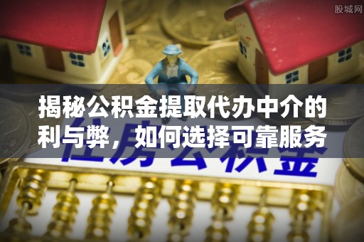 台中揭秘公积金提取代办中介的利与弊，如何选择可靠服务？