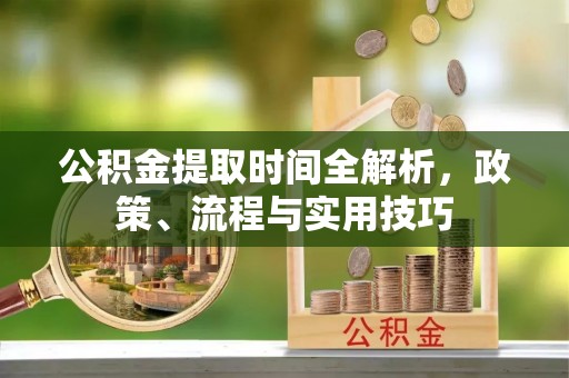 台中公积金提取时间全解析，政策、流程与实用技巧