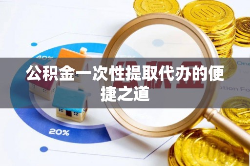 台中公积金一次性提取代办的便捷之道