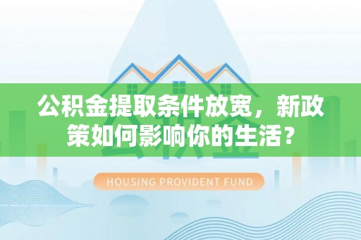 台中公积金提取条件放宽，新政策如何影响你的生活？