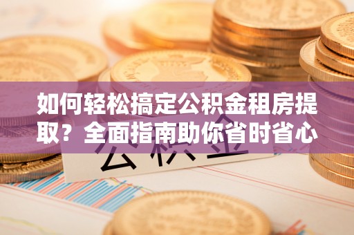 台中如何轻松搞定公积金租房提取？全面指南助你省时省心