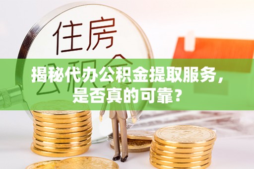 台中揭秘代办公积金提取服务，是否真的可靠？