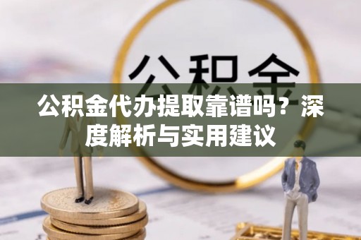 台中公积金代办提取靠谱吗？深度解析与实用建议