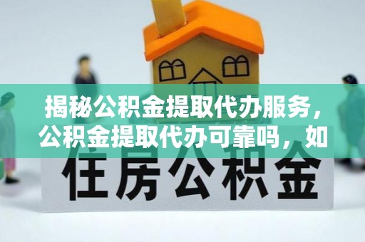 台中揭秘公积金提取代办服务，公积金提取代办可靠吗，如何选择正规渠道