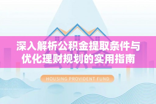 台中深入解析公积金提取条件与优化理财规划的实用指南