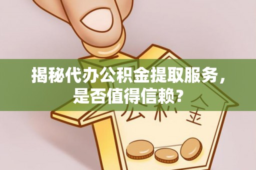 台中揭秘代办公积金提取服务，是否值得信赖？