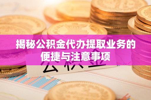 台中揭秘公积金代办提取业务的便捷与注意事项