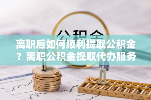 台中离职后如何顺利提取公积金？离职公积金提取代办服务帮你搞定！