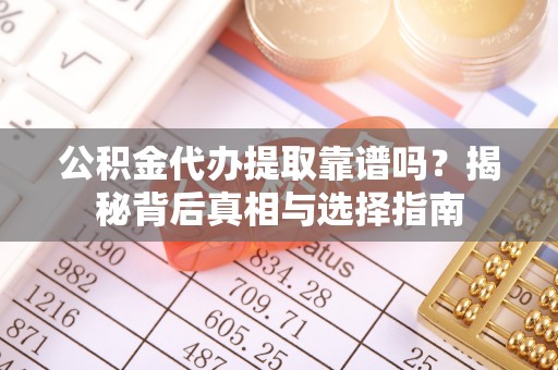 台中公积金代办提取靠谱吗？揭秘背后真相与选择指南