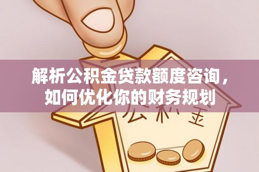 台中解析公积金贷款额度咨询，如何优化你的财务规划