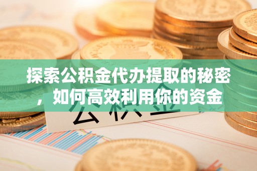 台中探索公积金代办提取的秘密，如何高效利用你的资金