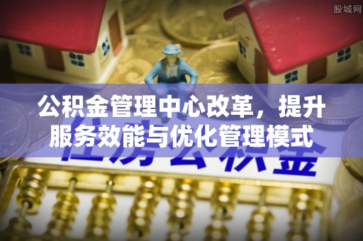 台中公积金管理中心改革，提升服务效能与优化管理模式