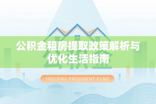 台中公积金租房提取政策解析与优化生活指南