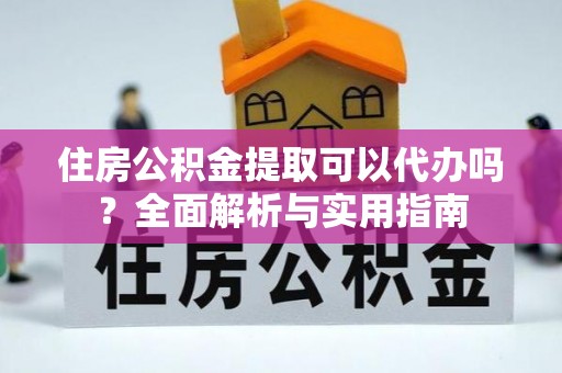 台中住房公积金提取可以代办吗？全面解析与实用指南