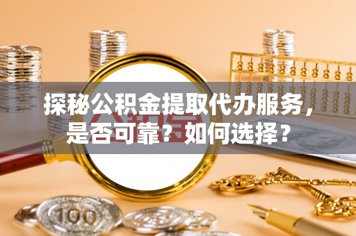 台中探秘公积金提取代办服务，是否可靠？如何选择？