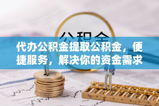 台中代办公积金提取公积金，便捷服务，解决你的资金需求