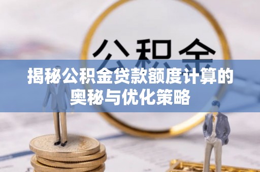 台中揭秘公积金贷款额度计算的奥秘与优化策略