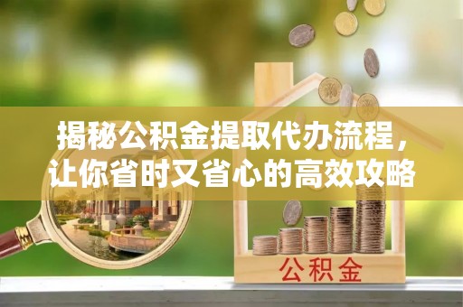 台中揭秘公积金提取代办流程，让你省时又省心的高效攻略
