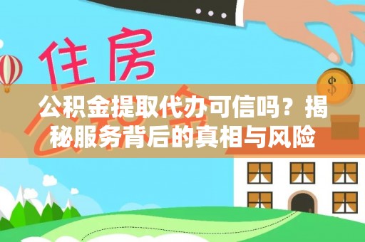 台中公积金提取代办可信吗？揭秘服务背后的真相与风险