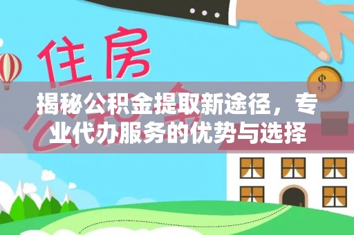 台中揭秘公积金提取新途径，专业代办服务的优势与选择