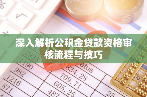 台中深入解析公积金贷款资格审核流程与技巧