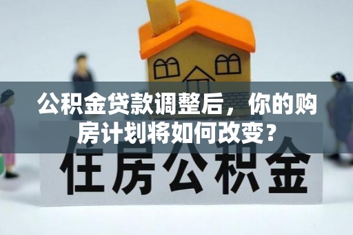 台中公积金贷款调整后，你的购房计划将如何改变？