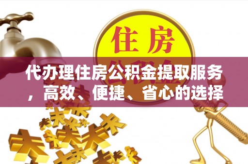台中代办理住房公积金提取服务，高效、便捷、省心的选择
