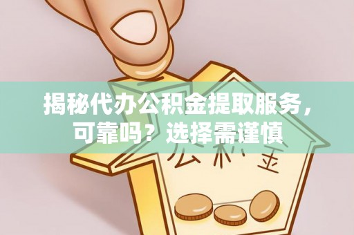 台中揭秘代办公积金提取服务，可靠吗？选择需谨慎