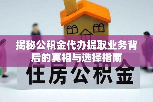 台中揭秘公积金代办提取业务背后的真相与选择指南