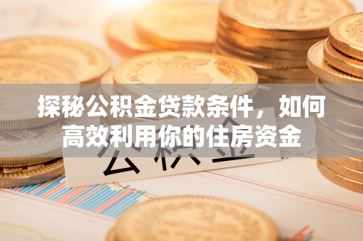 台中探秘公积金贷款条件，如何高效利用你的住房资金