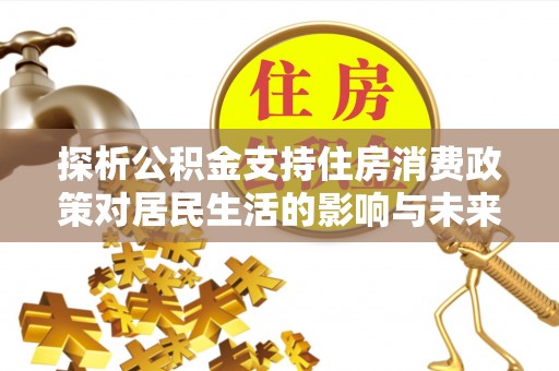 台中探析公积金支持住房消费政策对居民生活的影响与未来展望