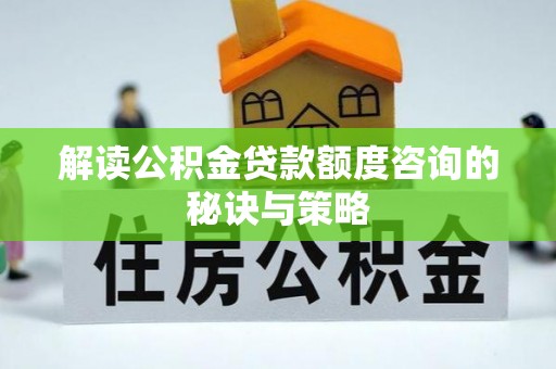 台中解读公积金贷款额度咨询的秘诀与策略