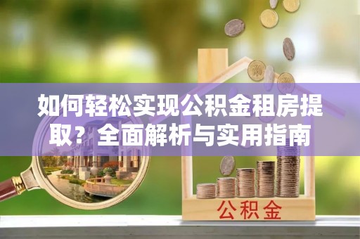 台中如何轻松实现公积金租房提取？全面解析与实用指南