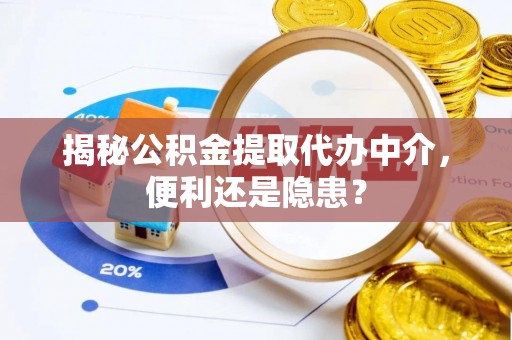 台中揭秘公积金提取代办中介，便利还是隐患？