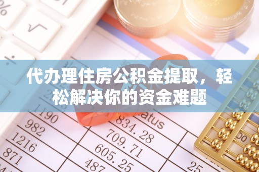 台中代办理住房公积金提取，轻松解决你的资金难题