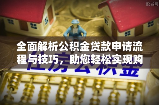 台中全面解析公积金贷款申请流程与技巧，助您轻松实现购房梦想