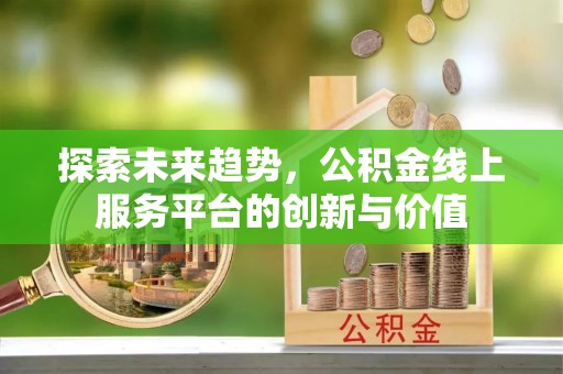 台中探索未来趋势，公积金线上服务平台的创新与价值