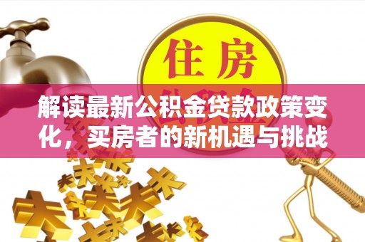 台中解读最新公积金贷款政策变化，买房者的新机遇与挑战